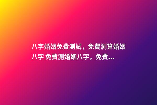 八字婚姻免費測試，免費測算婚姻八字 免費測婚姻八字，免費測算婚姻八字-第1張-觀點-玄機派